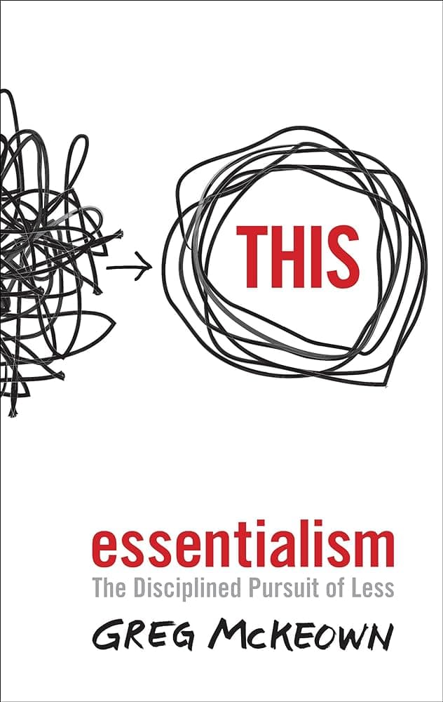 Book Summary: Essentialism by Greg McKeown - The Disciplined Pursuit of Less