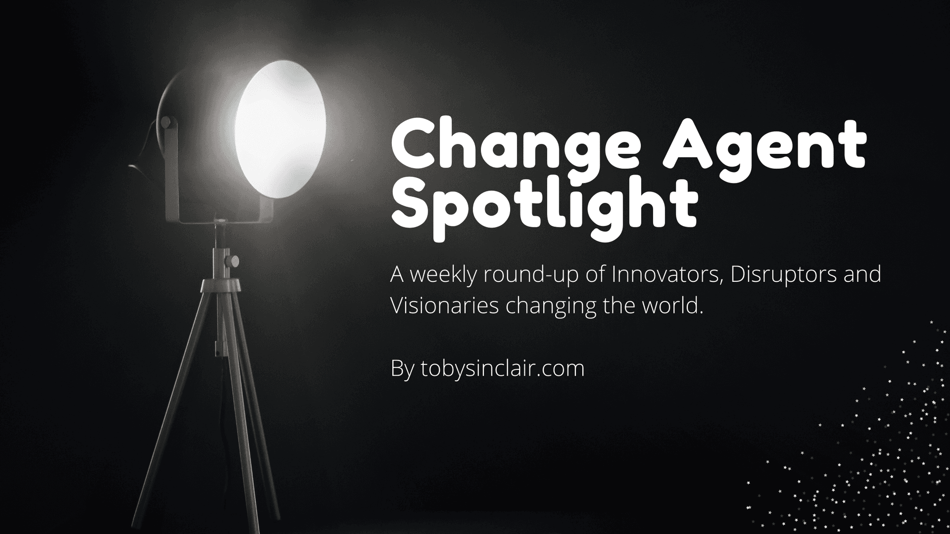Change Agent Spotlight: A round-up of Innovators, Disruptors and Visionaries changing the world